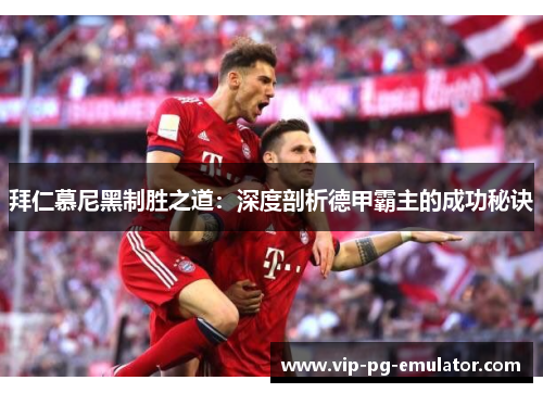 拜仁慕尼黑制胜之道:深度剖析德甲霸主的成功秘诀