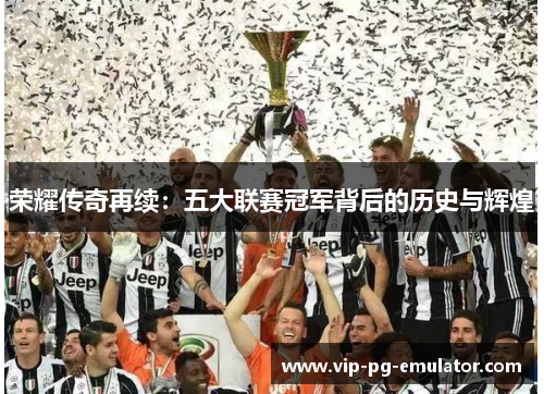 荣耀传奇再续:五大联赛冠军背后的历史与辉煌