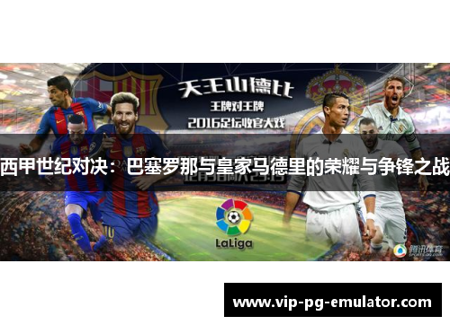 西甲世纪对决:巴塞罗那与皇家马德里的荣耀与争锋之战