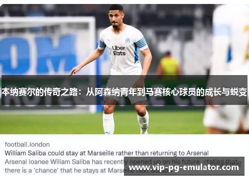 本纳赛尔的传奇之路:从阿森纳青年到马赛核心球员的成长与蜕变