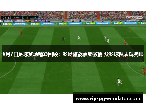 6月7日足球赛场精彩回顾:多场激战点燃激情 众多球队表现亮眼
