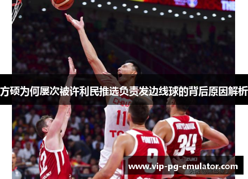 方硕为何屡次被许利民推选负责发边线球的背后原因解析
