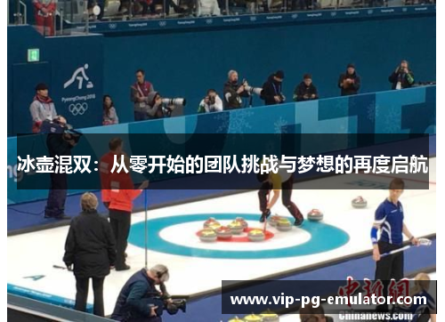冰壶混双:从零开始的团队挑战与梦想的再度启航
