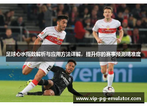 足球心水指数解析与应用方法详解，提升你的赛事预测精准度