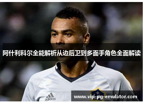 阿什利科尔全能解析从边后卫到多面手角色全面解读 阿什利科尔全能解析从边后卫到多面手角色全面解读