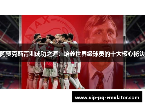 阿贾克斯青训成功之道：培养世界级球员的十大核心秘诀