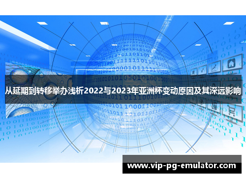 从延期到转移举办浅析2022与2023年亚洲杯变动原因及其深远影响 从延期到转移举办浅析2022与2023年亚洲杯变动原因及其深远影响