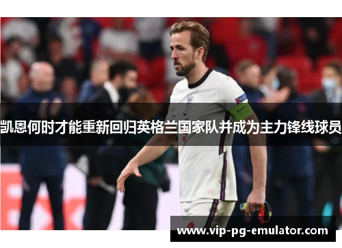 凯恩何时才能重新回归英格兰国家队并成为主力锋线球员