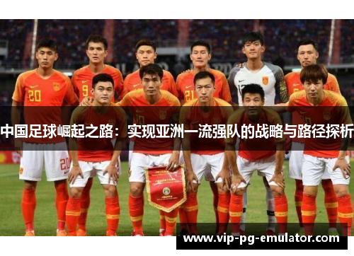 中国足球崛起之路:实现亚洲一流强队的战略与路径探析 中国足球崛起之路:实现亚洲一流强队的战略与路径探析