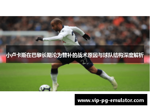 小卢卡斯在巴黎长期沦为替补的战术原因与球队结构深度解析