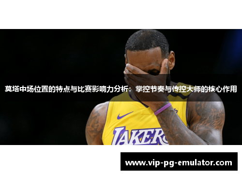 莫塔中场位置的特点与比赛影响力分析：掌控节奏与传控大师的核心作用