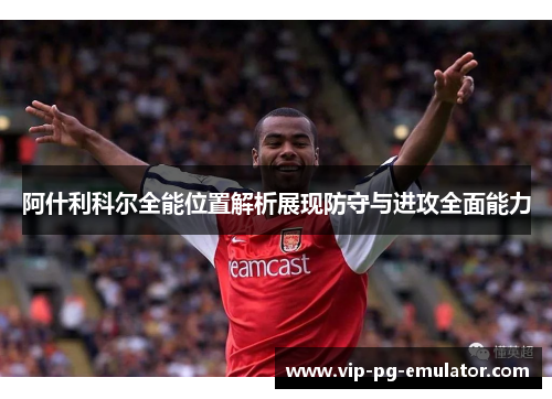 阿什利科尔全能位置解析展现防守与进攻全面能力
