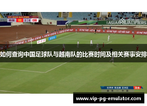 如何查询中国足球队与越南队的比赛时间及相关赛事安排