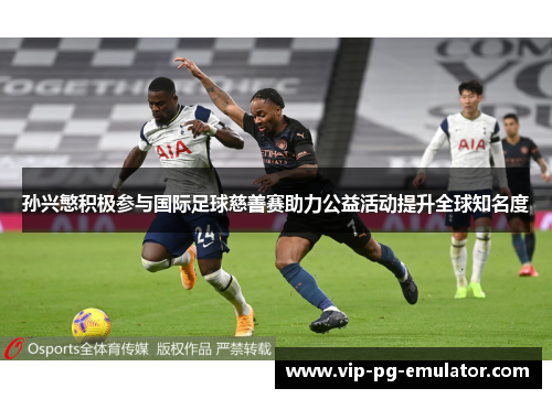 孙兴慜积极参与国际足球慈善赛助力公益活动提升全球知名度