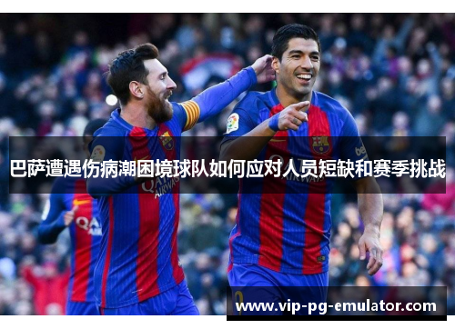 巴萨遭遇伤病潮困境球队如何应对人员短缺和赛季挑战