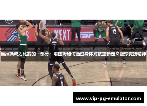 当推搡成为比赛的一部分：塔图姆如何通过身体对抗重新定义篮球竞技精神