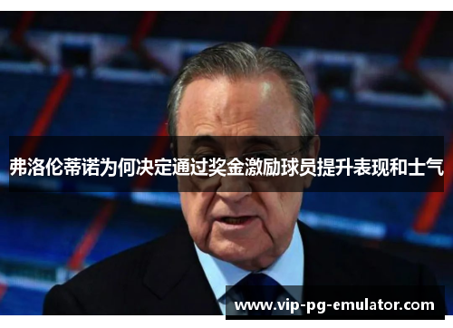 弗洛伦蒂诺为何决定通过奖金激励球员提升表现和士气