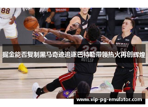 掘金能否复制黑马奇迹追逐巴特勒带领热火再创辉煌