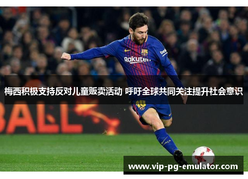 梅西积极支持反对儿童贩卖活动 呼吁全球共同关注提升社会意识