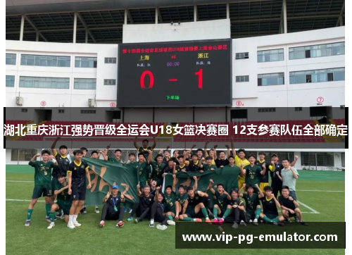 湖北重庆浙江强势晋级全运会U18女篮决赛圈 12支参赛队伍全部确定