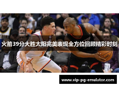 火箭39分大胜太阳完美表现全方位回顾精彩时刻