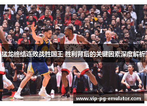 猛龙终结连败战胜国王 胜利背后的关键因素深度解析