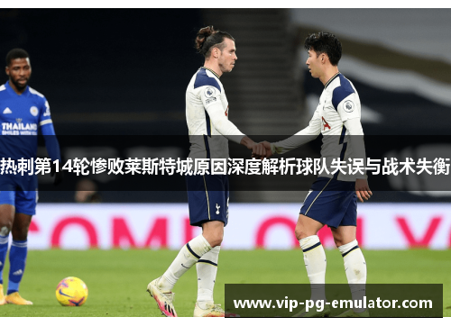 热刺第14轮惨败莱斯特城原因深度解析球队失误与战术失衡