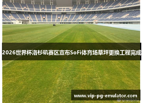 2026世界杯洛杉矶赛区宣布SoFi体育场草坪更换工程完成 2026世界杯洛杉矶赛区宣布SoFi体育场草坪更换工程完成