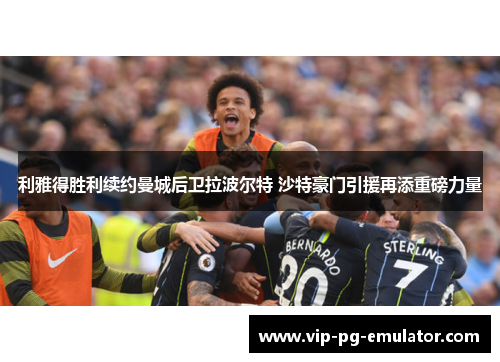 利雅得胜利续约曼城后卫拉波尔特 沙特豪门引援再添重磅力量 利雅得胜利续约曼城后卫拉波尔特 沙特豪门引援再添重磅力量