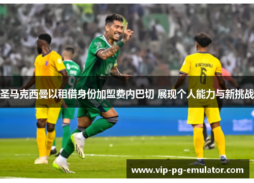 圣马克西曼以租借身份加盟费内巴切 展现个人能力与新挑战 圣马克西曼以租借身份加盟费内巴切 展现个人能力与新挑战