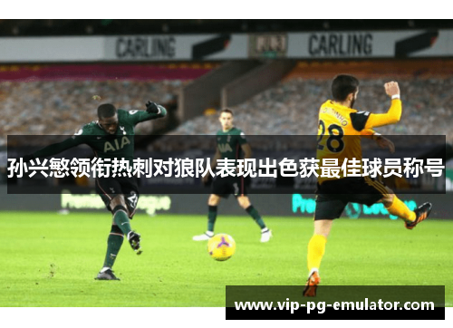 孙兴慜领衔热刺对狼队表现出色获最佳球员称号