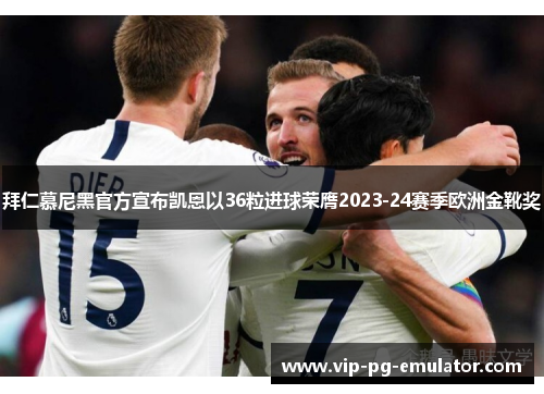 拜仁慕尼黑官方宣布凯恩以36粒进球荣膺2023-24赛季欧洲金靴奖