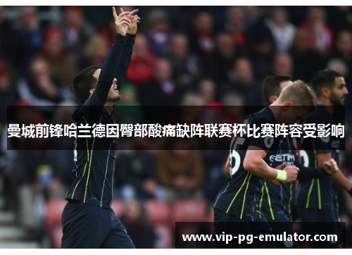 曼城前锋哈兰德因臀部酸痛缺阵联赛杯比赛阵容受影响