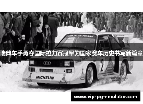 瑞典车手勇夺国际拉力赛冠军为国家赛车历史书写新篇章