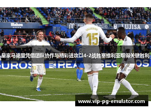 皇家马德里凭借团队协作与精彩进攻以4-2战胜塞维利亚取得关键胜利