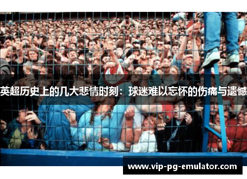 英超历史上的几大悲情时刻:球迷难以忘怀的伤痛与遗憾 英超历史上的几大悲情时刻:球迷难以忘怀的伤痛与遗憾