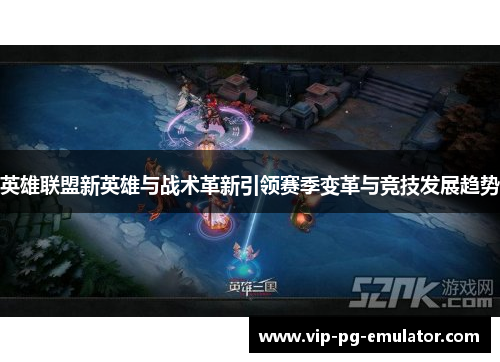 英雄联盟新英雄与战术革新引领赛季变革与竞技发展趋势