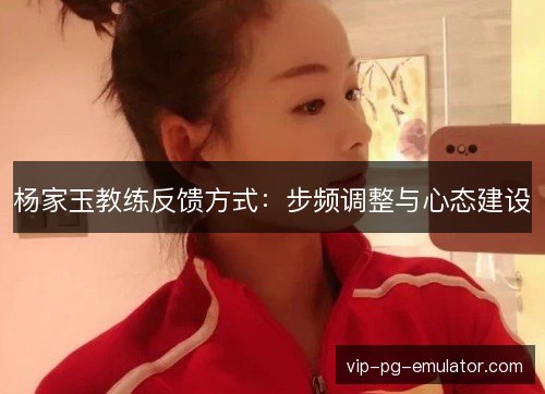 杨家玉教练反馈方式:步频调整与心态建设 杨家玉教练反馈方式:步频调整与心态建设